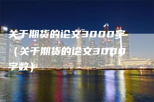 关于期货的论文3000字（关于期货的论文3000字数）