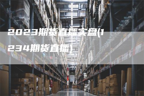 2023期货直播实盘(1234期货直播)