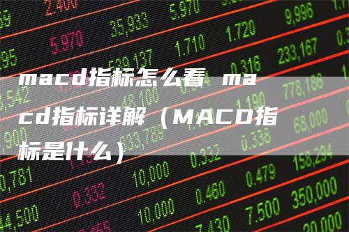 macd指标怎么看 macd指标详解（MACD指标是什么）