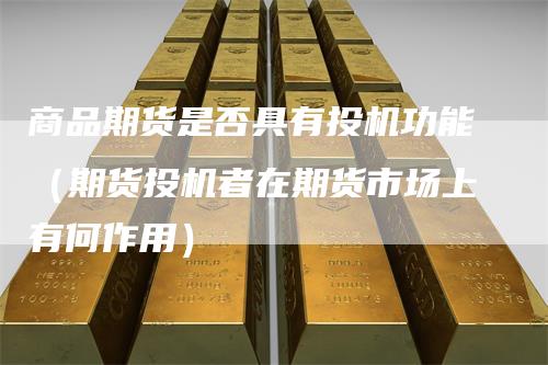 商品期货是否具有投机功能（期货投机者在期货市场上有何作用）