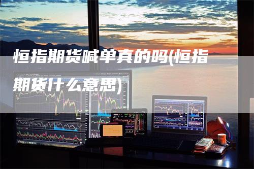 恒指期货喊单真的吗(恒指期货什么意思)