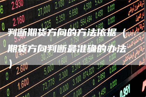 判断期货方向的方法依据（期货方向判断最准确的办法）