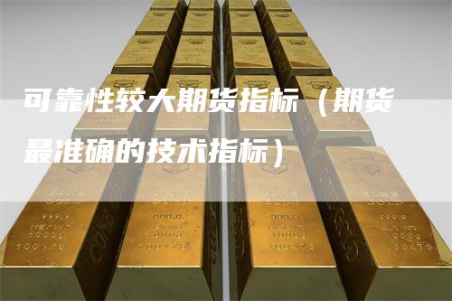 可靠性较大期货指标(期货最准确的技术指标)