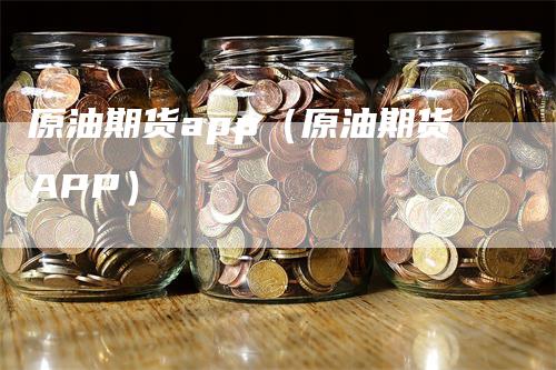 原油期货app（原油期货APP）