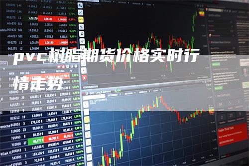 pvc树脂期货价格实时行情走势