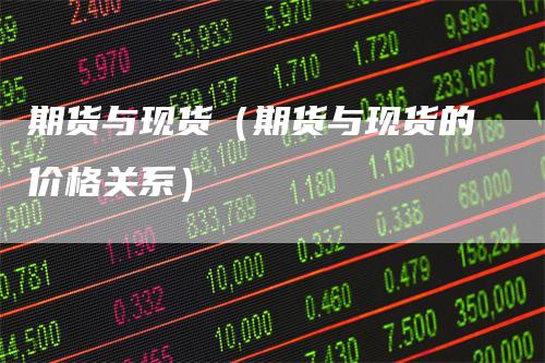 期货与现货（期货与现货的价格关系）