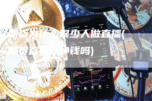 期货为什么很少人做直播(期货直播能挣钱吗)