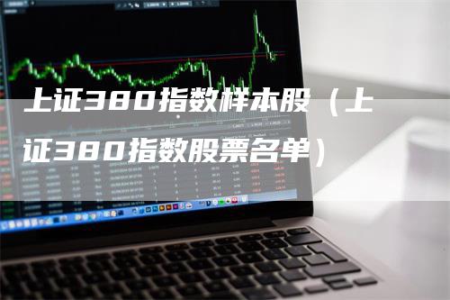 上证380指数样本股（上证380指数股票名单）