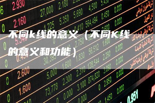 不同k线的意义（不同K线的意义和功能）