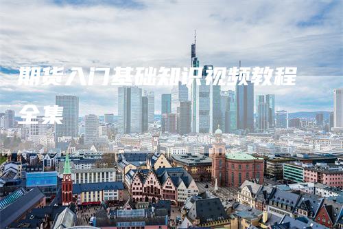 期货入门基础知识视频教程全集