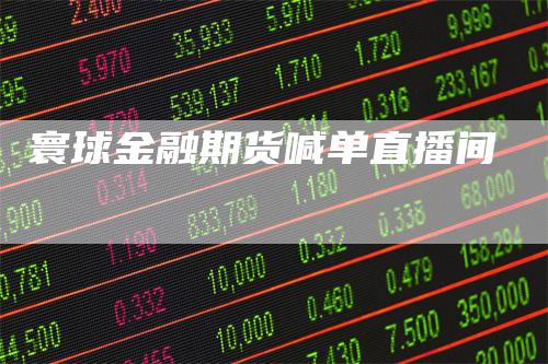 寰球金融期货喊单直播间