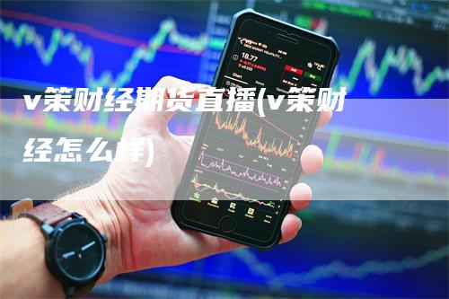 v策财经期货直播(v策财经怎么样)