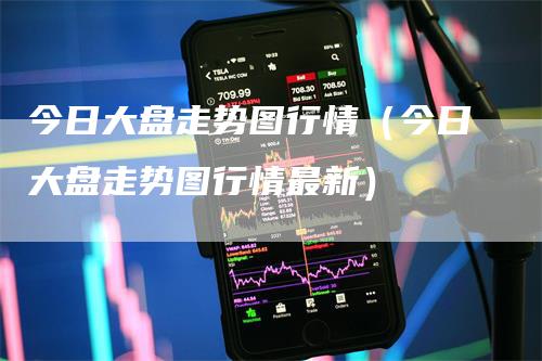 今日大盘走势图行情（今日大盘走势图行情最新）
