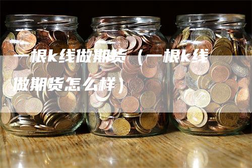 一根k线做期货（一根k线做期货怎么样）