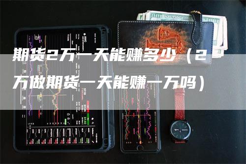 期货2万一天能赚多少（2万做期货一天能赚一万吗）