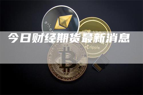 今日财经期货最新消息
