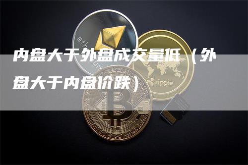 内盘大于外盘成交量低（外盘大于内盘价跌）