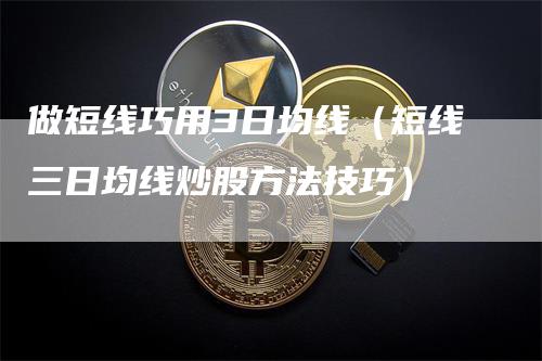做短线巧用3日均线（短线三日均线炒股方法技巧）
