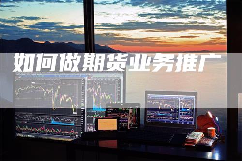 如何做期货业务推广