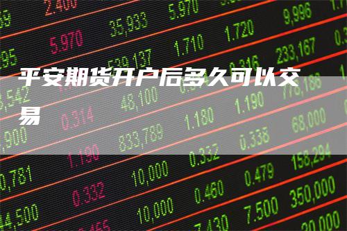 平安期货开户后多久可以交易
