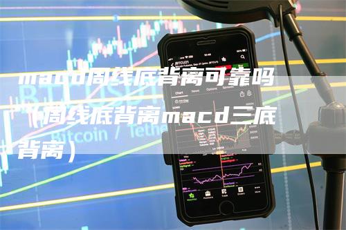 macd周线底背离可靠吗（周线底背离macd三底背离）