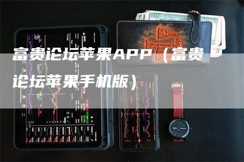 富贵论坛苹果APP（富贵论坛苹果手机版）
