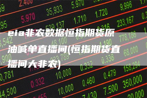 eia非农数据恒指期货原油喊单直播间(恒指期货直播间大非农)