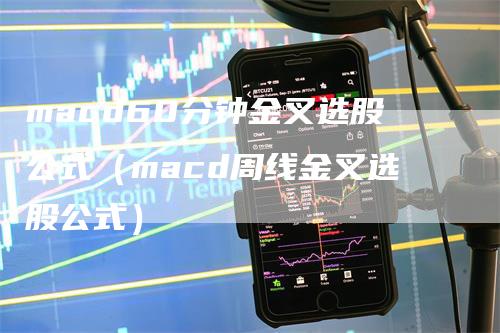 macd60分钟金叉选股公式（macd周线金叉选股公式）