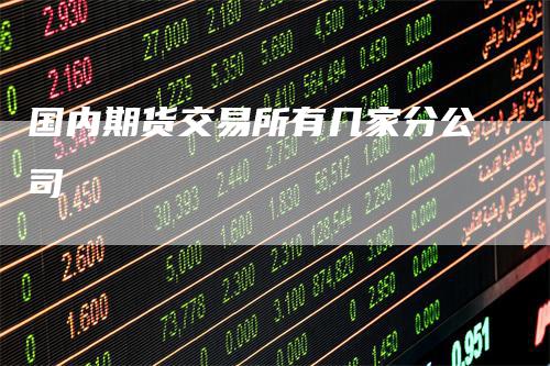 国内期货交易所有几家分公司