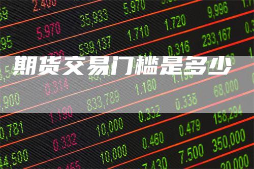 期货交易门槛是多少
