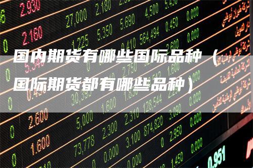 国内期货有哪些国际品种（国际期货都有哪些品种）