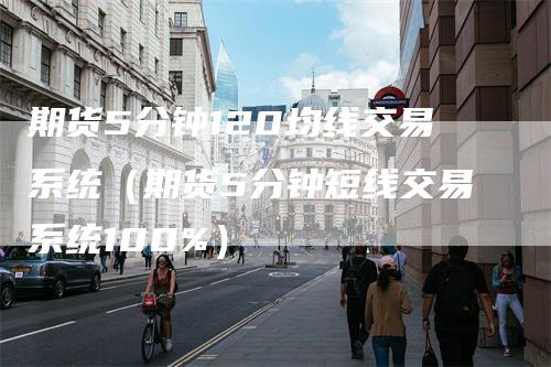 期货5分钟120均线交易系统（期货5分钟短线交易系统100%）