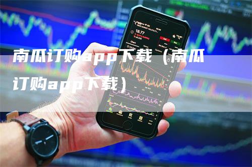 南瓜订购app下载（南瓜订购app下载）