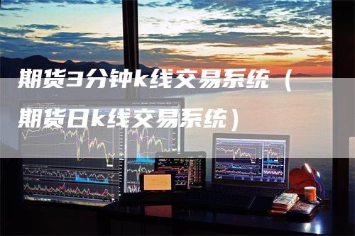期货3分钟k线交易系统(期货日k线交易系统)