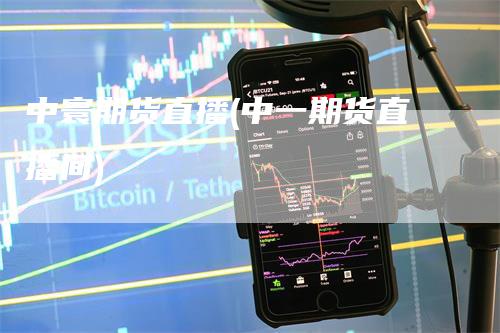 中寰期货直播(中一期货直播间)