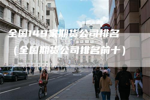 全国149家期货公司排名（全国期货公司排名前十）