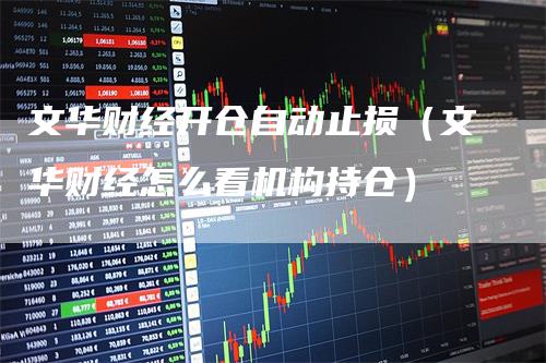 文华财经开仓自动止损（文华财经怎么看机构持仓）