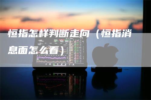 恒指怎样判断走向（恒指消息面怎么看）