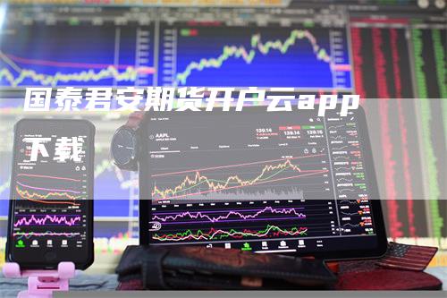 国泰君安期货开户云app下载