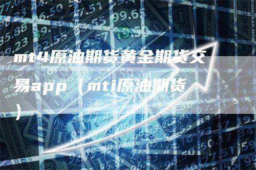mt4原油期货黄金期货交易app（mti原油期货）