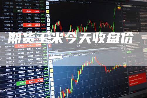 期货玉米今天收盘价