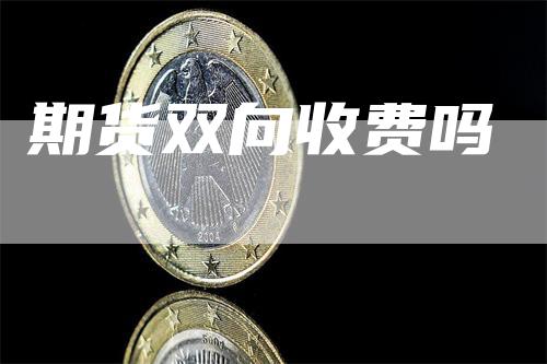 期货双向收费吗