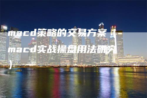 macd策略的交易方案（macd实战操盘用法研究）