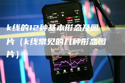 k线的12种基本形态及图片（k线常见的几种形态图片）