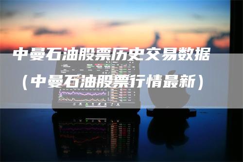 中曼石油股票历史交易数据（中曼石油股票行情最新）