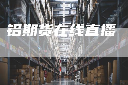 铝期货在线直播