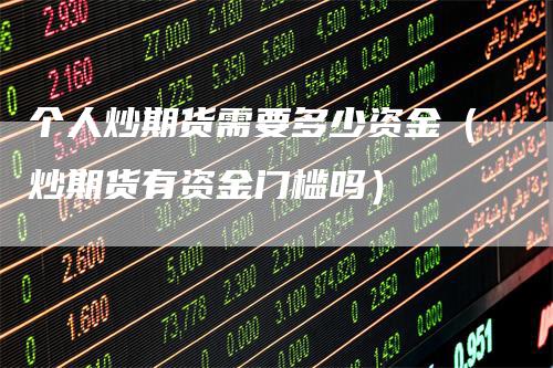 个人炒期货需要多少资金(炒期货有资金门槛吗)