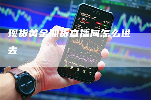 现货黄金期货直播间怎么进去