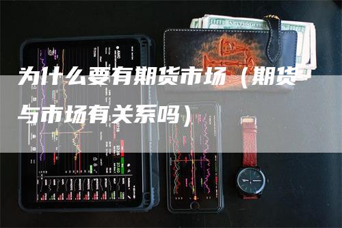 为什么要有期货市场（期货与市场有关系吗）