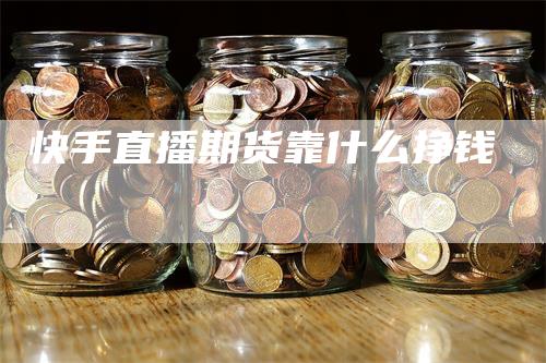 快手直播期货靠什么挣钱
